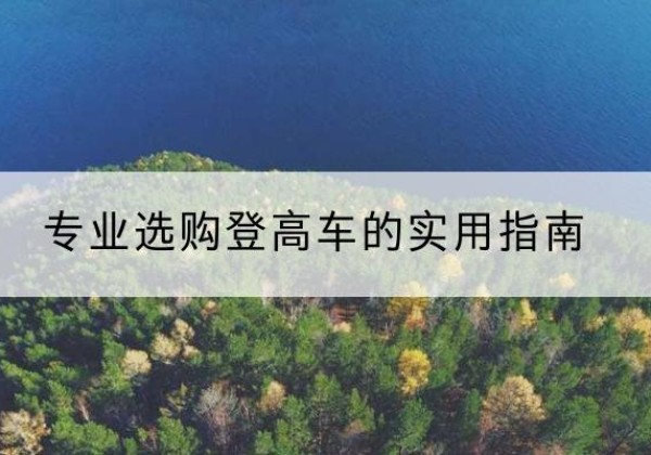 广宁电动登高车厂家推荐-专业选购登高车的实用指南