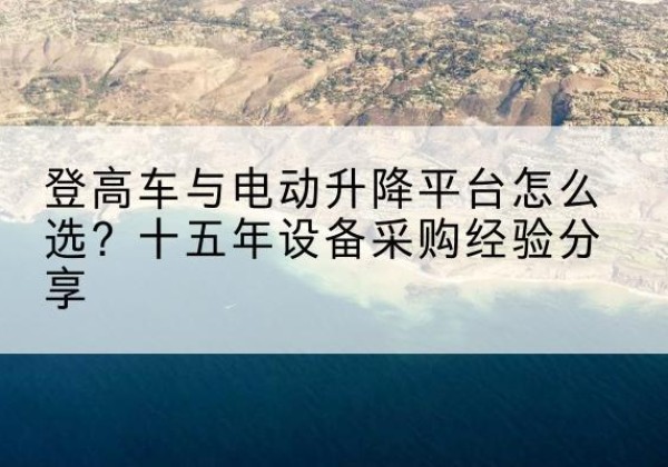 广宁登高车厂家厂家-登高车与电动升降平台怎么选？十五年设备采购经验分享