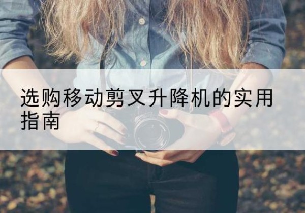 广宁移动剪叉升降机怎么选-选购移动剪叉升降机的实用指南