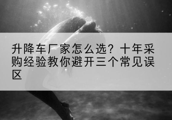 广宁升降车厂家-怎么选？十年采购经验教你避开三个常见误区