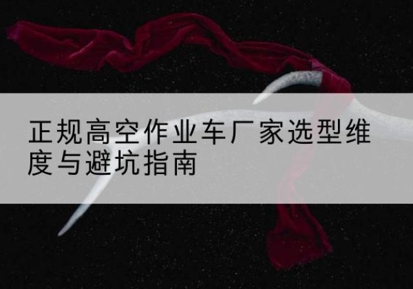 广宁高空作业车厂家-正规选型维度与避坑指南